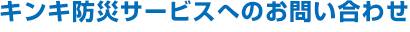 キンキ防災サービスへのお問い合わせ