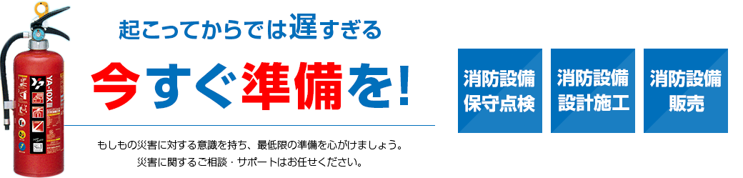 起こってからでは遅すぎる、今すぐ準備を！もしもの災害に対する意思kを持ち、最低限の準備を心がけましょう。災害に関するご相談・サポートはお任せ下さい。